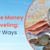 How To Save Money While Traveling: Best Easy Ways