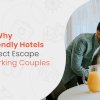 7 Reasons Why Couple-Friendly Hotels Are the Perfect Escape for Busy Working Couples