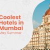 10 Coolest Hotels in Mumbai for a Perfect May Summer Vacation